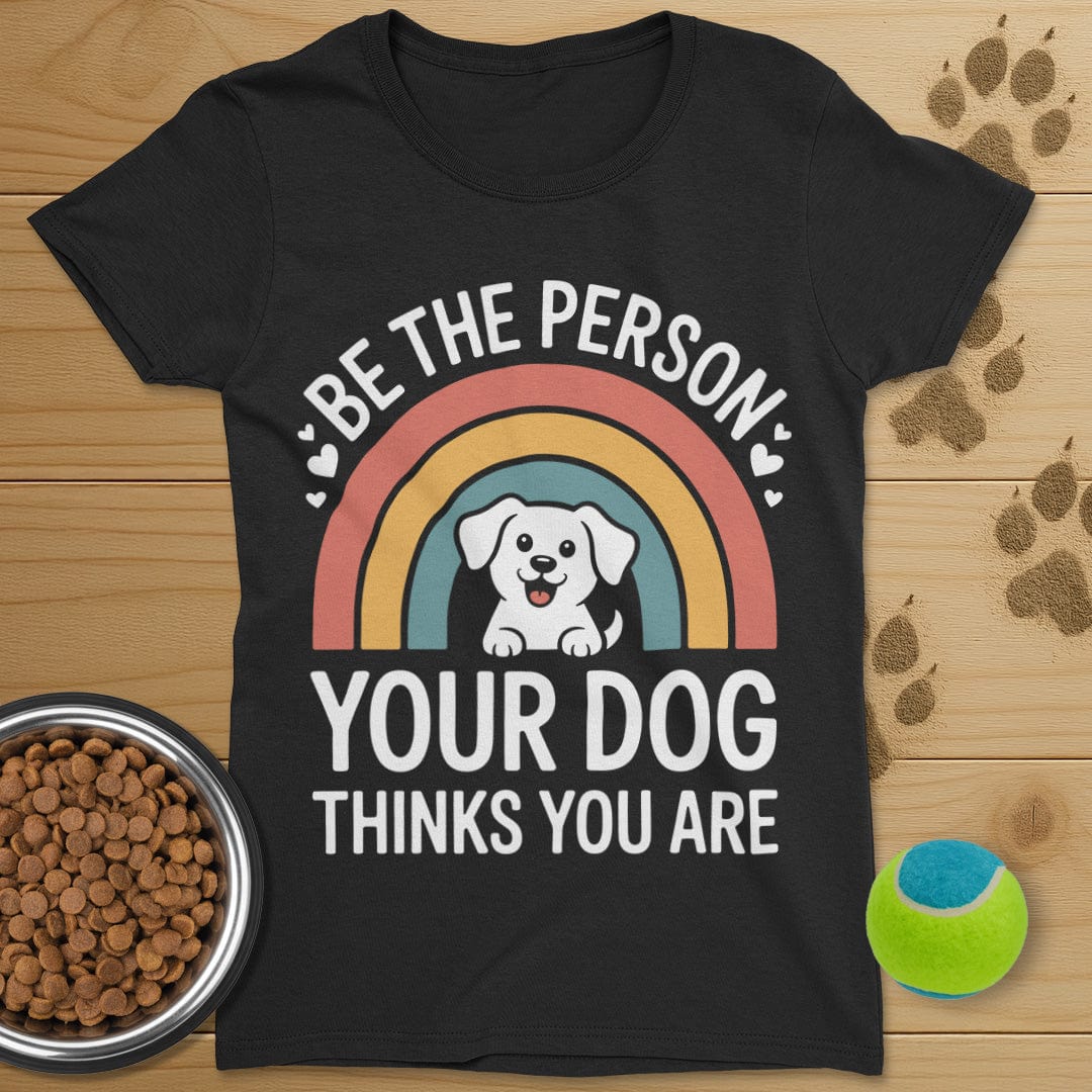 Be The Person Your Dog Thinks You Are T-Shirt-Womens