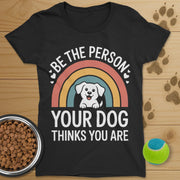Be The Person Your Dog Thinks You Are T-Shirt-Womens