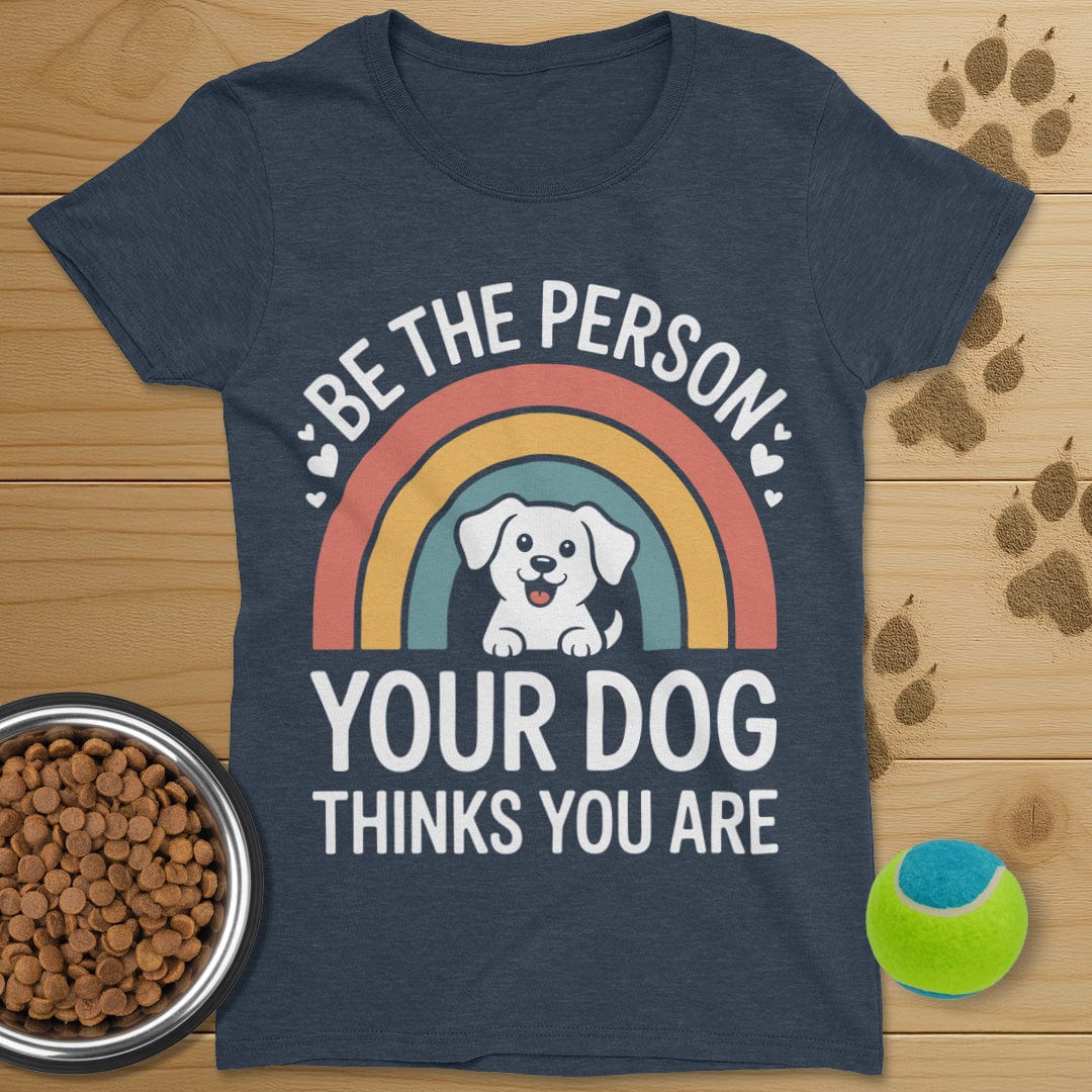 Be The Person Your Dog Thinks You Are T-Shirt-Womens