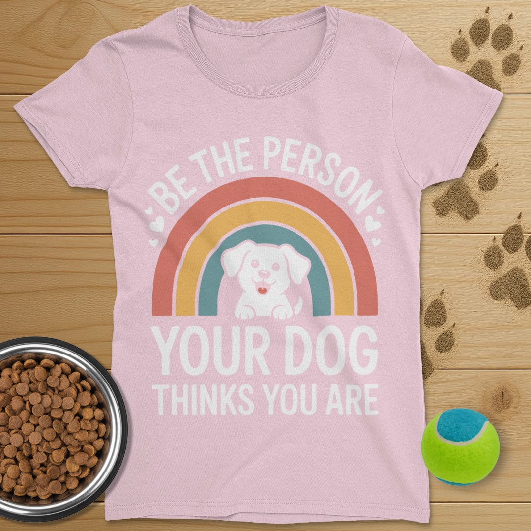 Be The Person Your Dog Thinks You Are T-Shirt-Womens