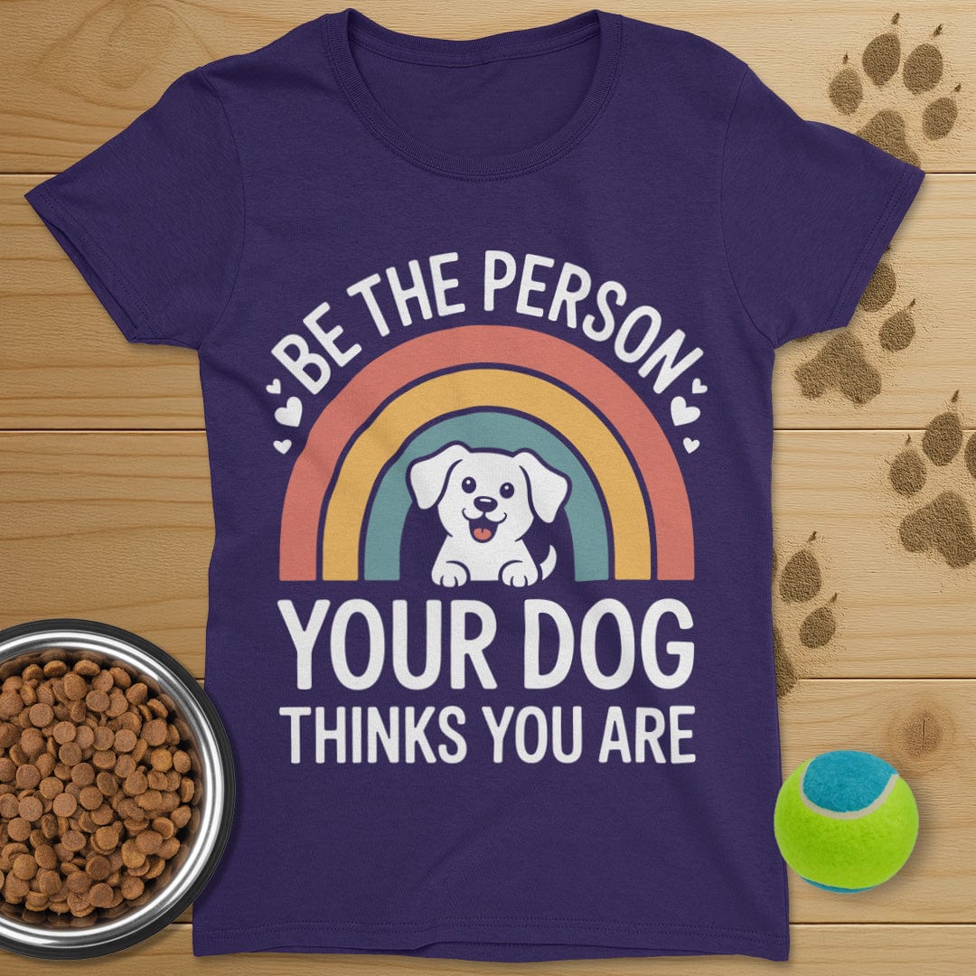 Be The Person Your Dog Thinks You Are T-Shirt-Womens