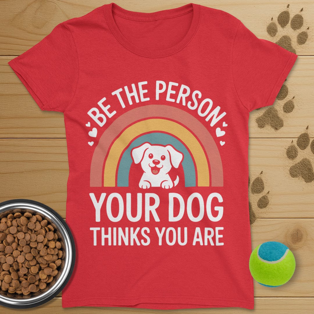 Be The Person Your Dog Thinks You Are T-Shirt-Womens