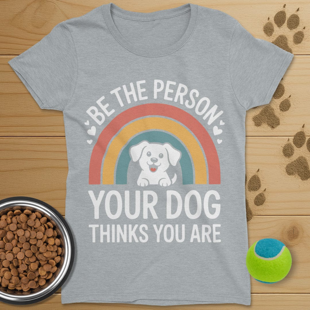 Be The Person Your Dog Thinks You Are T-Shirt-Womens