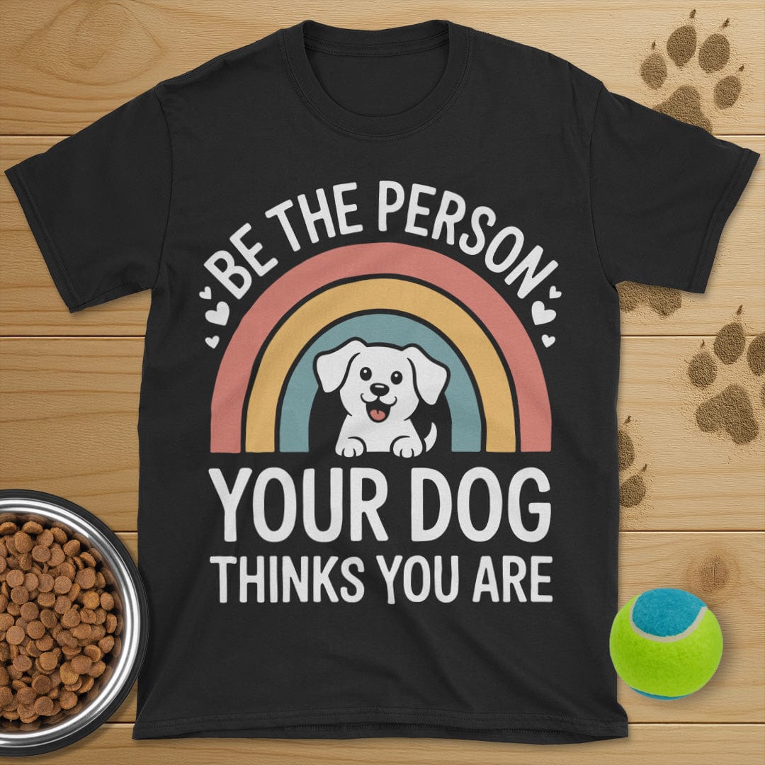 Be The Person Your Dog Thinks You Are T-Shirt