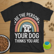 Be The Person Your Dog Thinks You Are T-Shirt