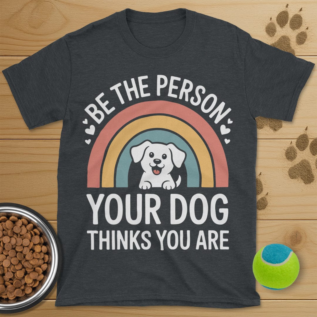 Be The Person Your Dog Thinks You Are T-Shirt