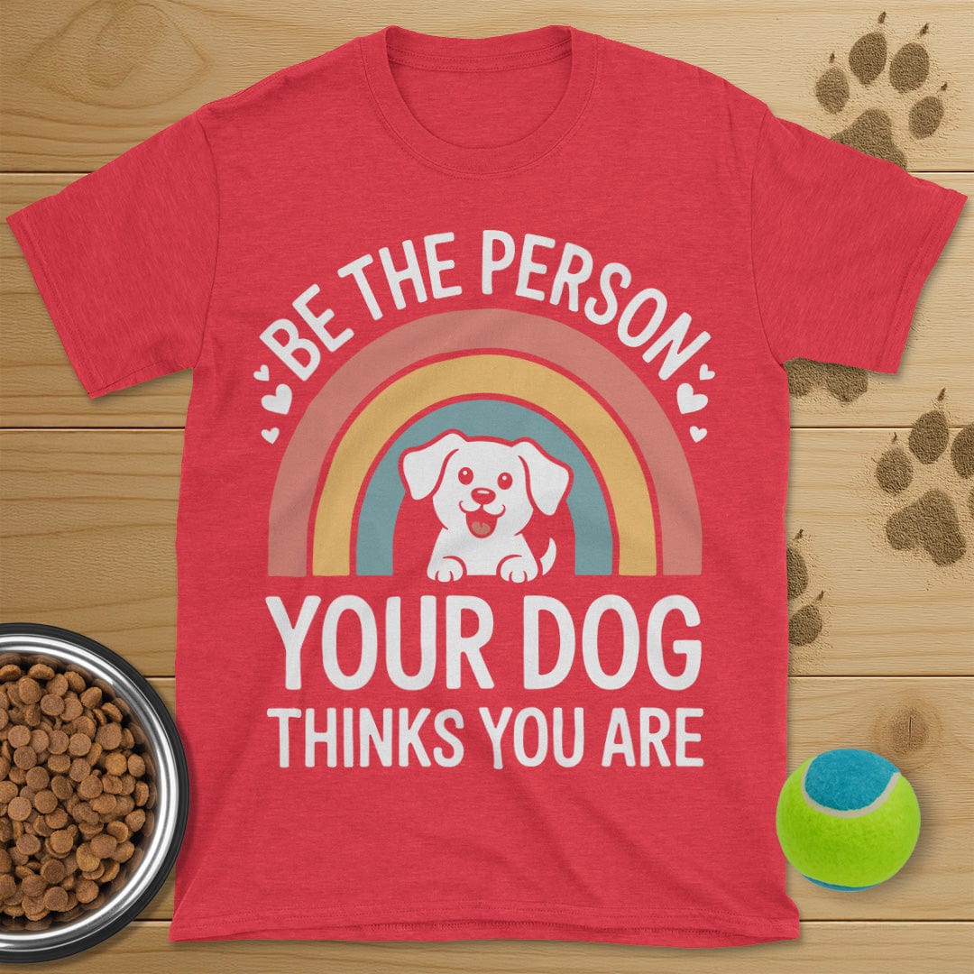 Be The Person Your Dog Thinks You Are T-Shirt
