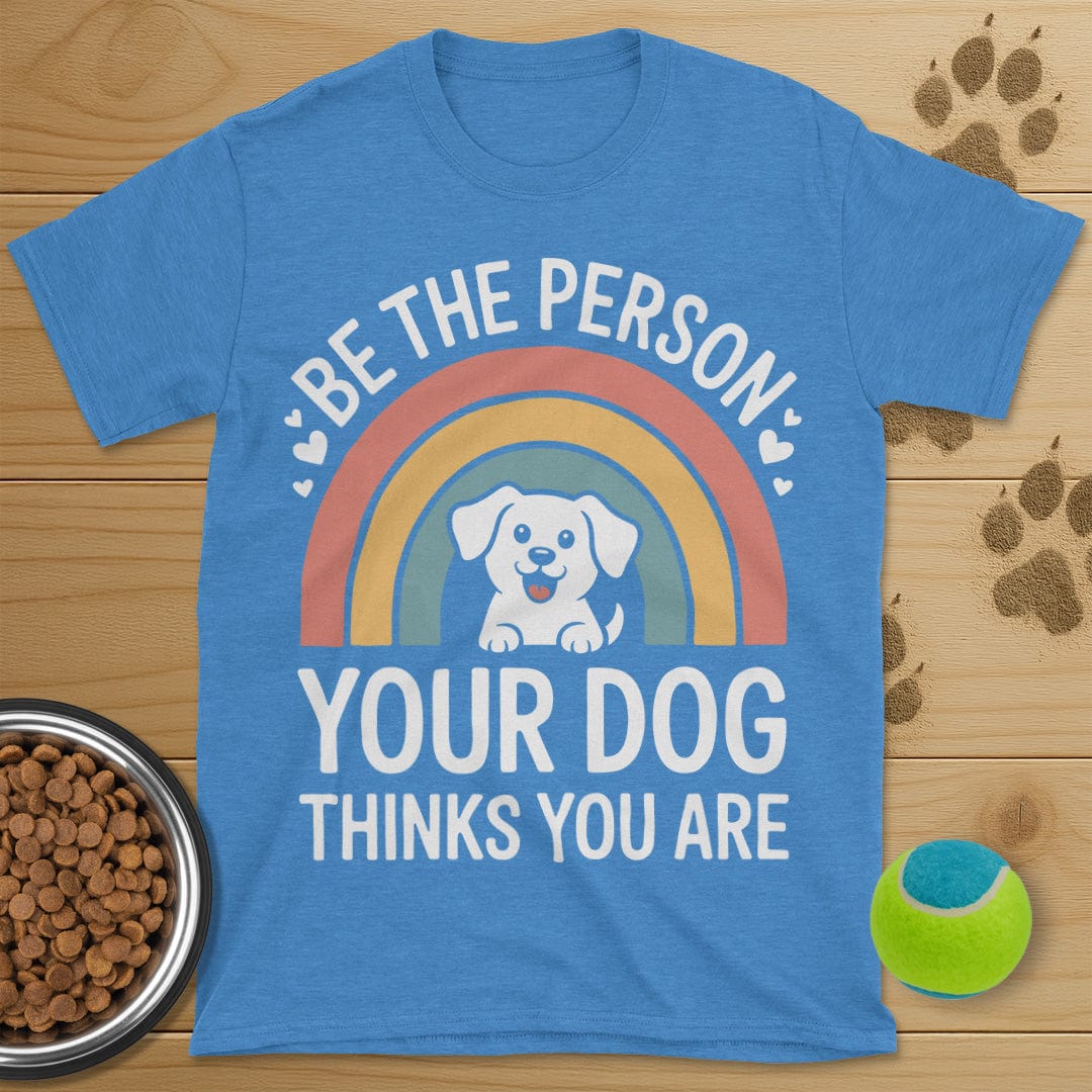 Be The Person Your Dog Thinks You Are T-Shirt