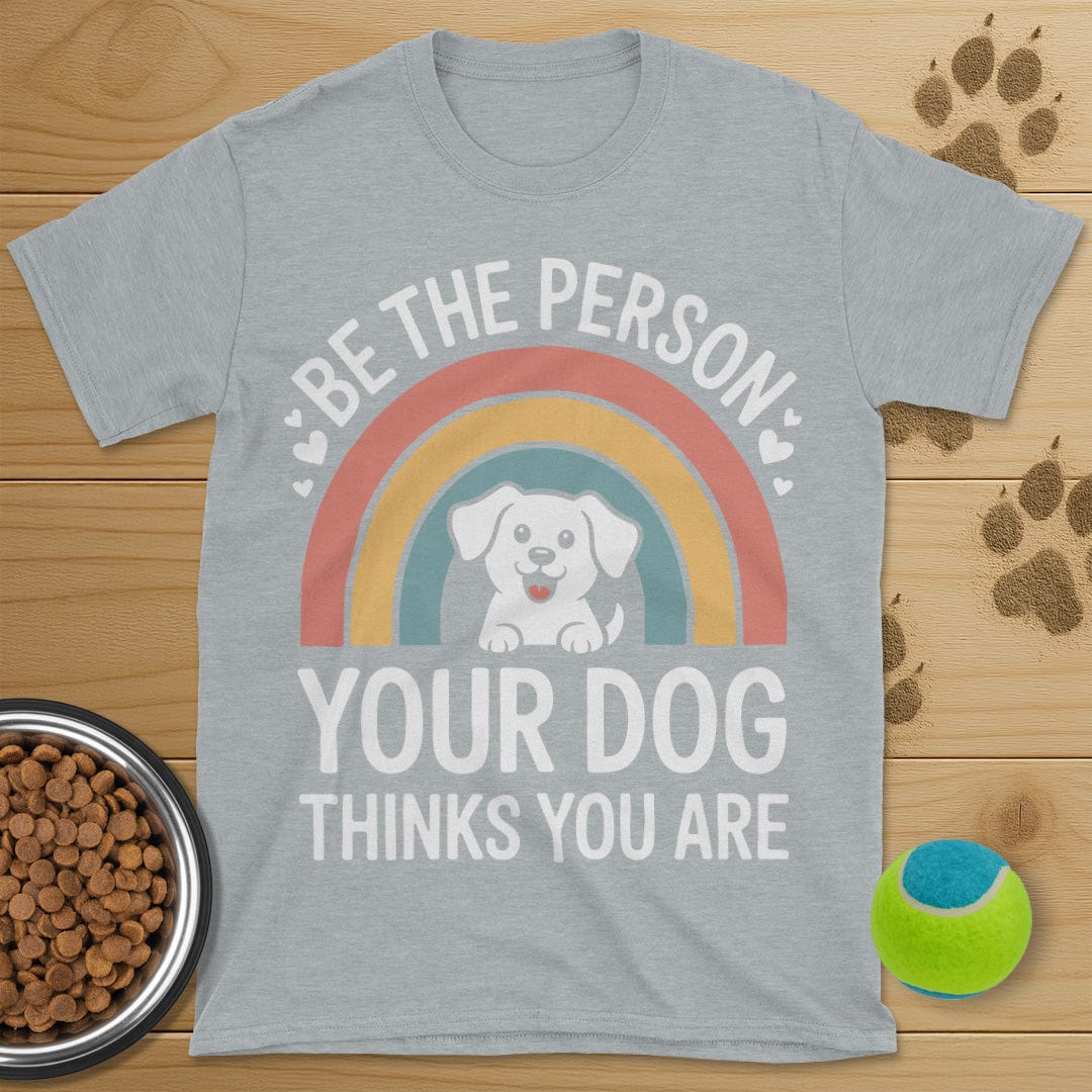 Be The Person Your Dog Thinks You Are T-Shirt