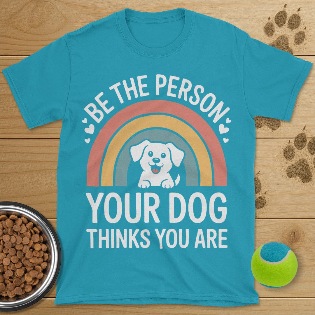 Be The Person Your Dog Thinks You Are T-Shirt