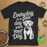 Everyday Is A Good Day With Your Dog T-Shirt