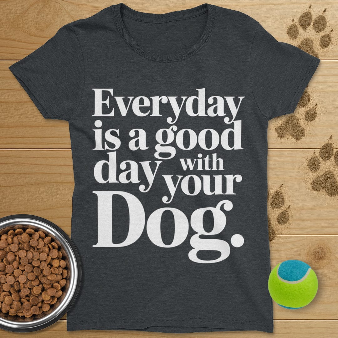 Everyday Is A Good Day With Your Dog Tee-Womens