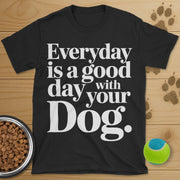 Everyday Is A Good Day With Your Dog Tee