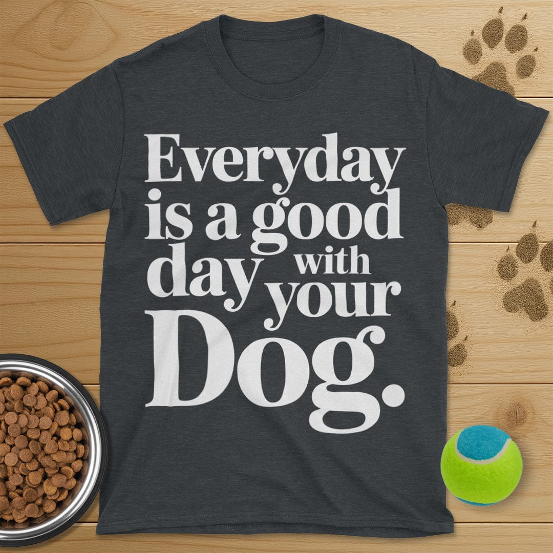 Everyday Is A Good Day With Your Dog Tee