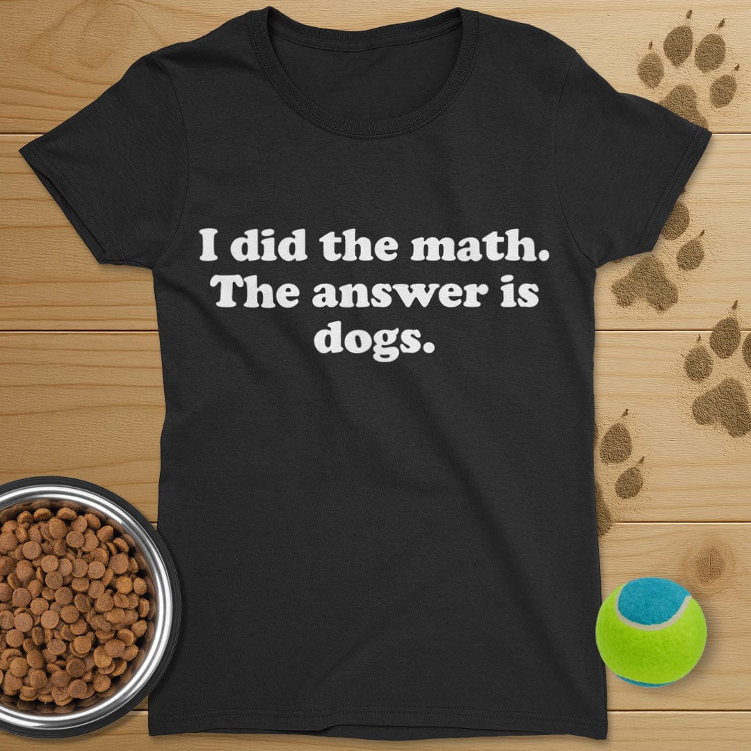 I Did The Math The Answer Is Dogs T-Shirt-Womens