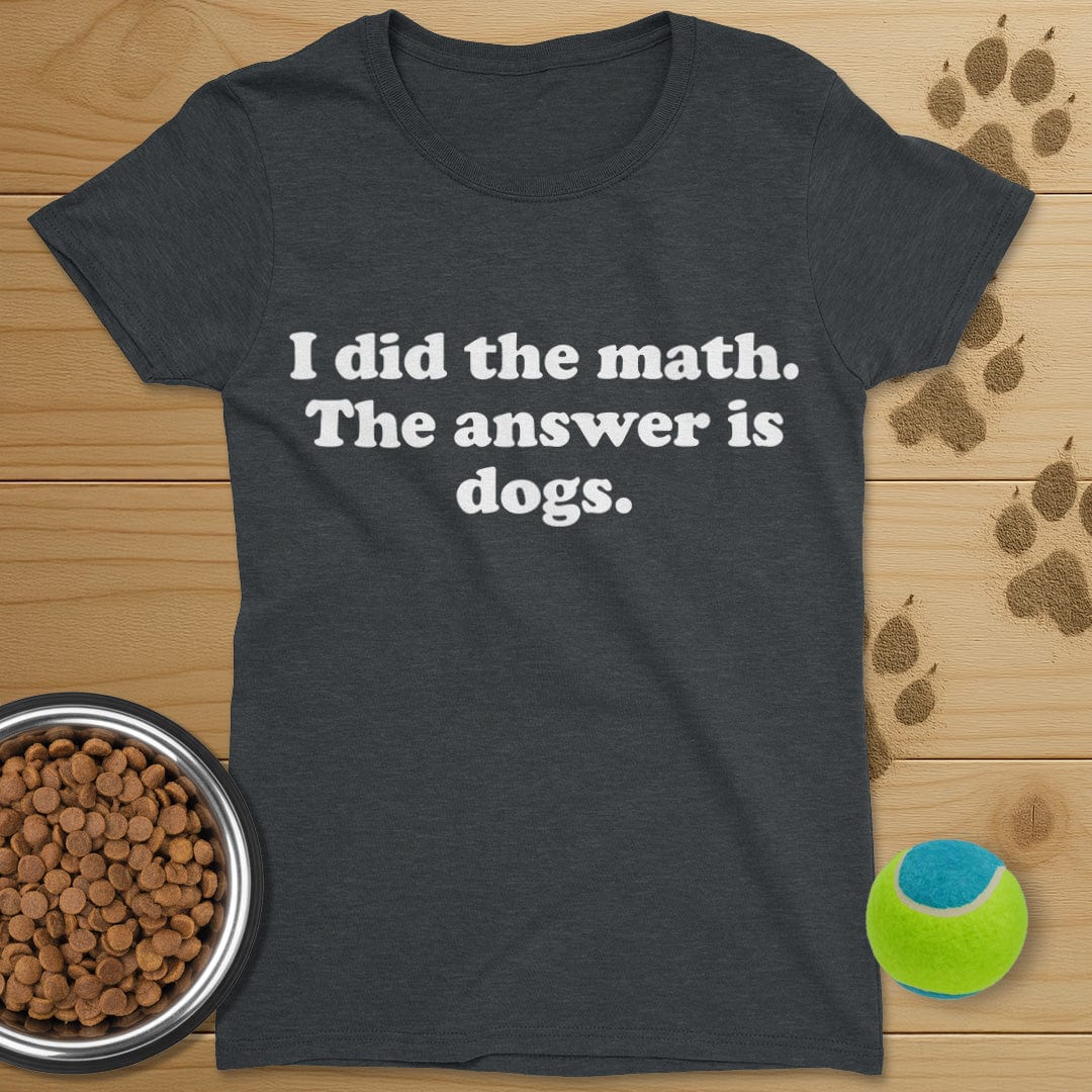 I Did The Math The Answer Is Dogs T-Shirt-Womens