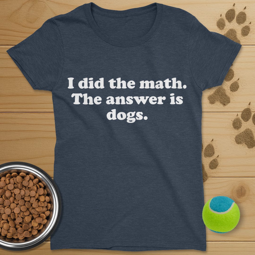 I Did The Math The Answer Is Dogs T-Shirt-Womens