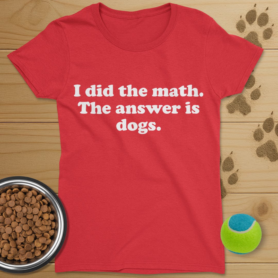 I Did The Math The Answer Is Dogs T-Shirt-Womens