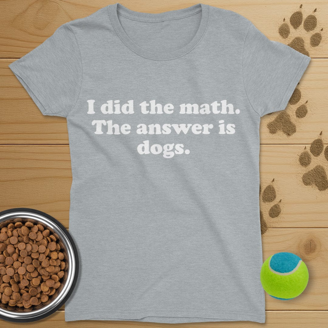 I Did The Math The Answer Is Dogs T-Shirt-Womens