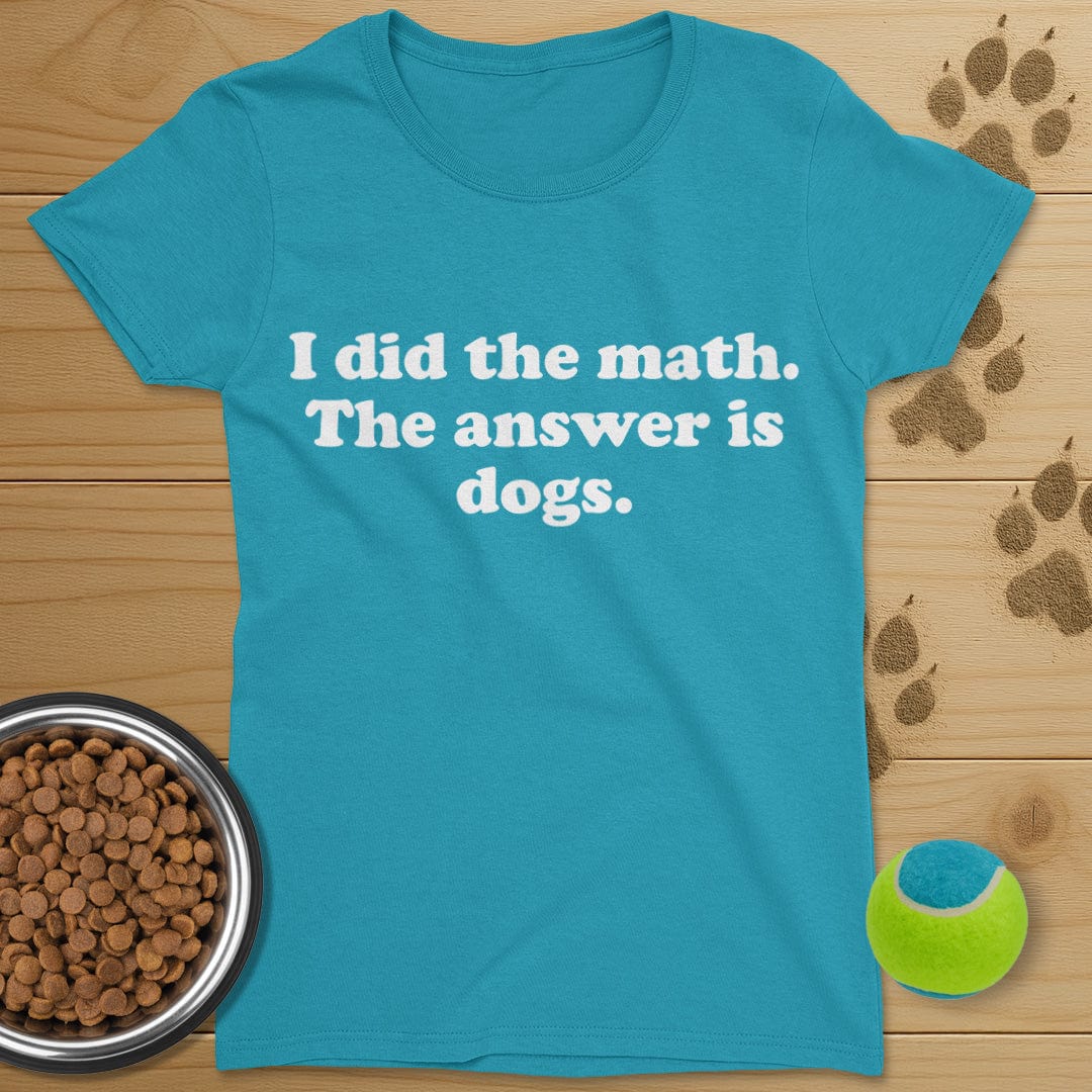 I Did The Math The Answer Is Dogs T-Shirt-Womens