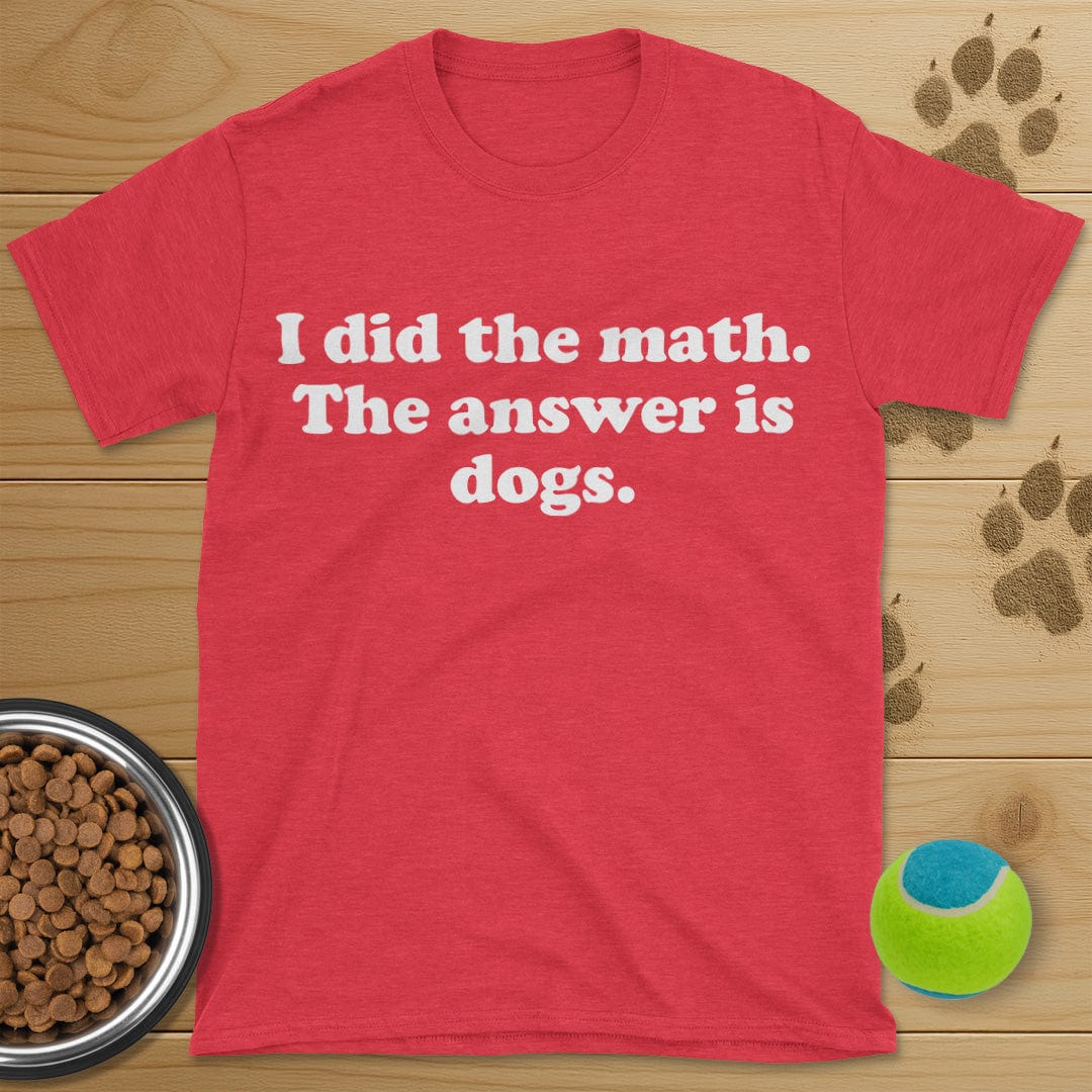 I Did The Math The Answer Is Dogs T-Shirt