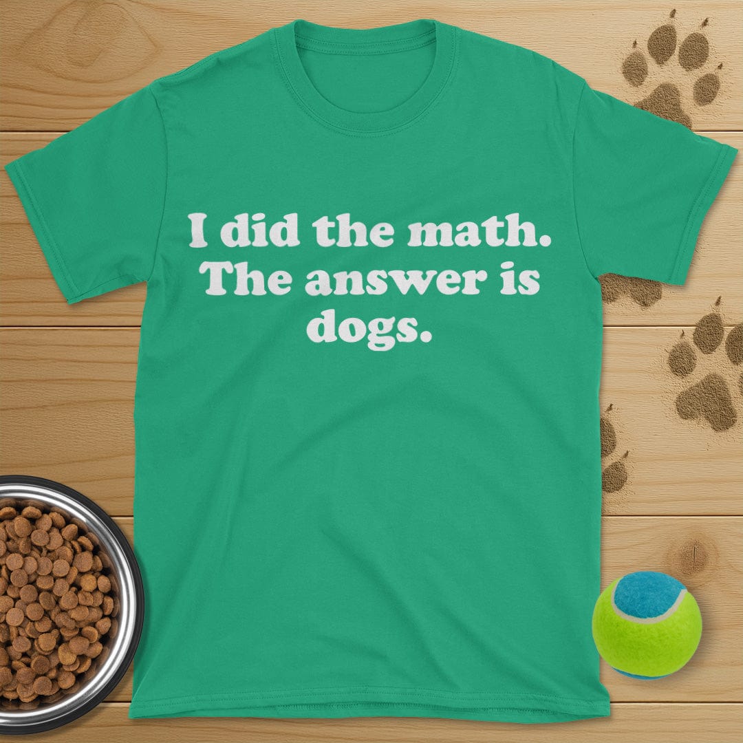 I Did The Math The Answer Is Dogs T-Shirt