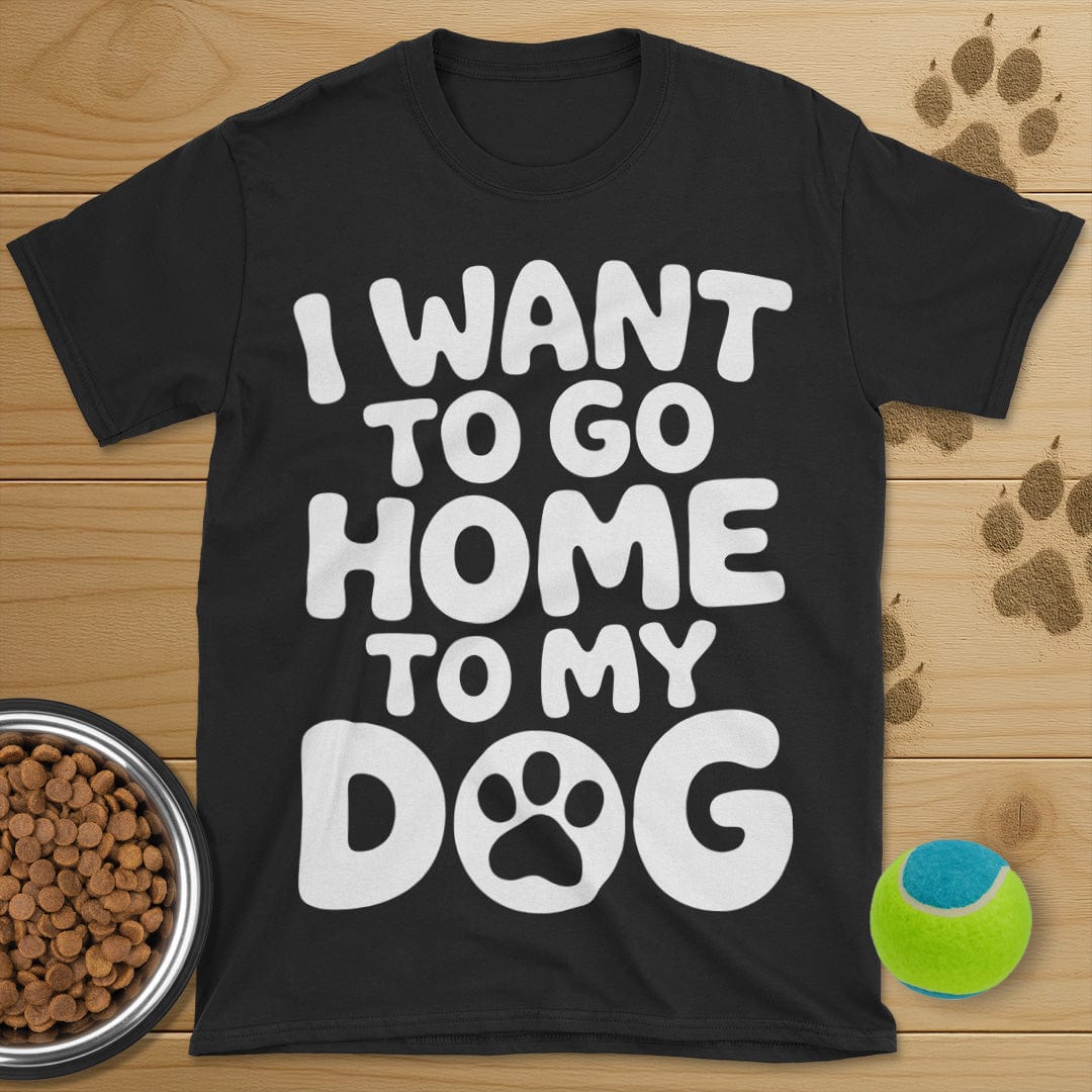 I Want To Go Home To My Dog T-Shirt