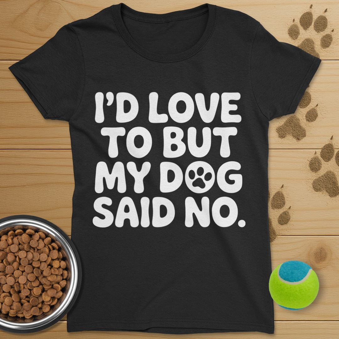 I'd Love To But My Dog Said No T-Shirt-Womens
