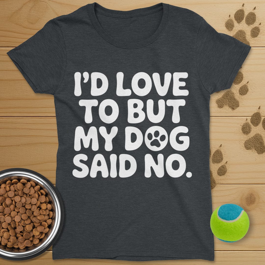 I'd Love To But My Dog Said No T-Shirt-Womens