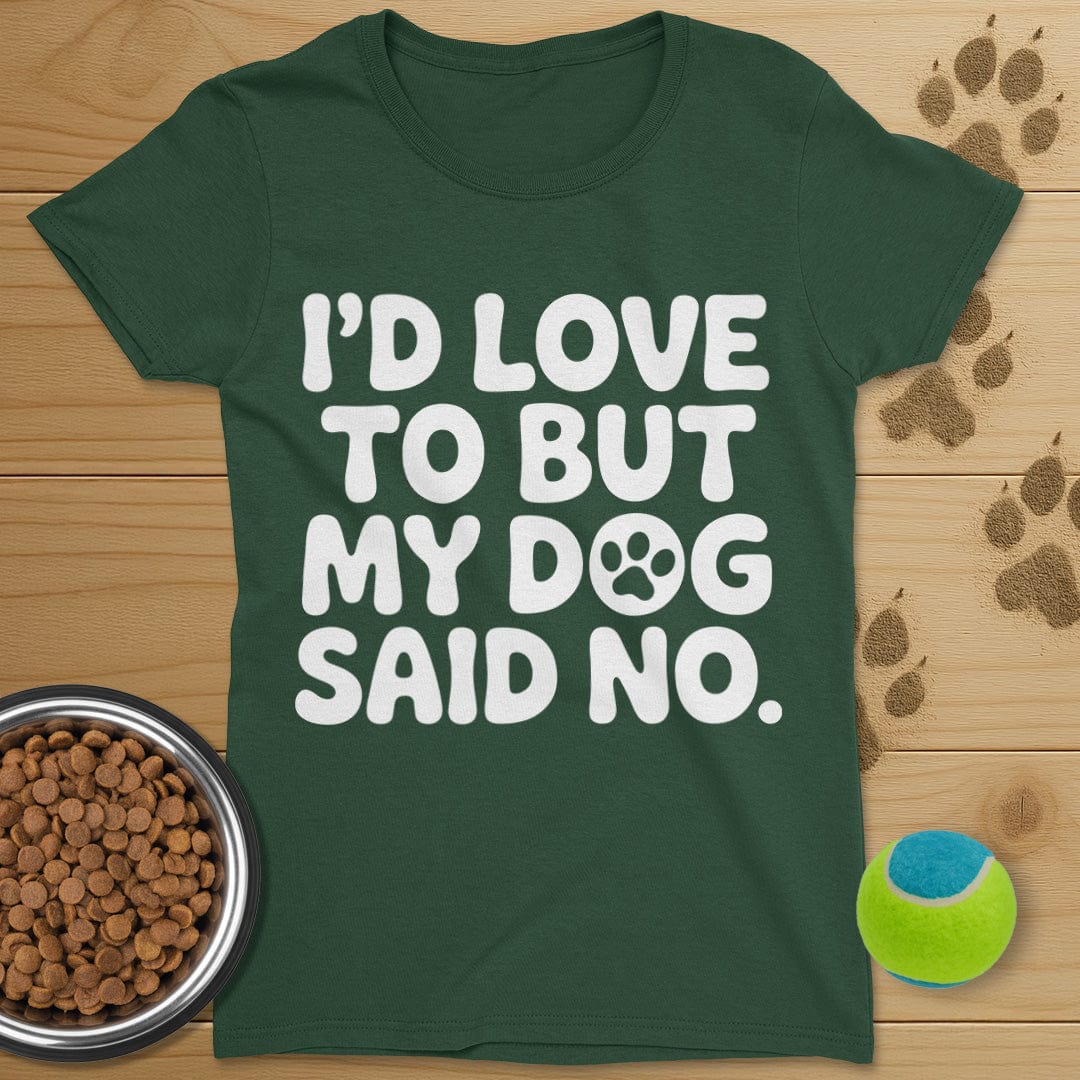 I'd Love To But My Dog Said No T-Shirt-Womens