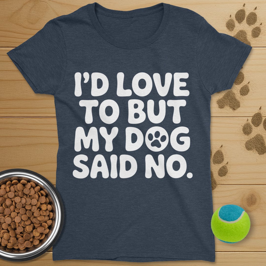 I'd Love To But My Dog Said No T-Shirt-Womens