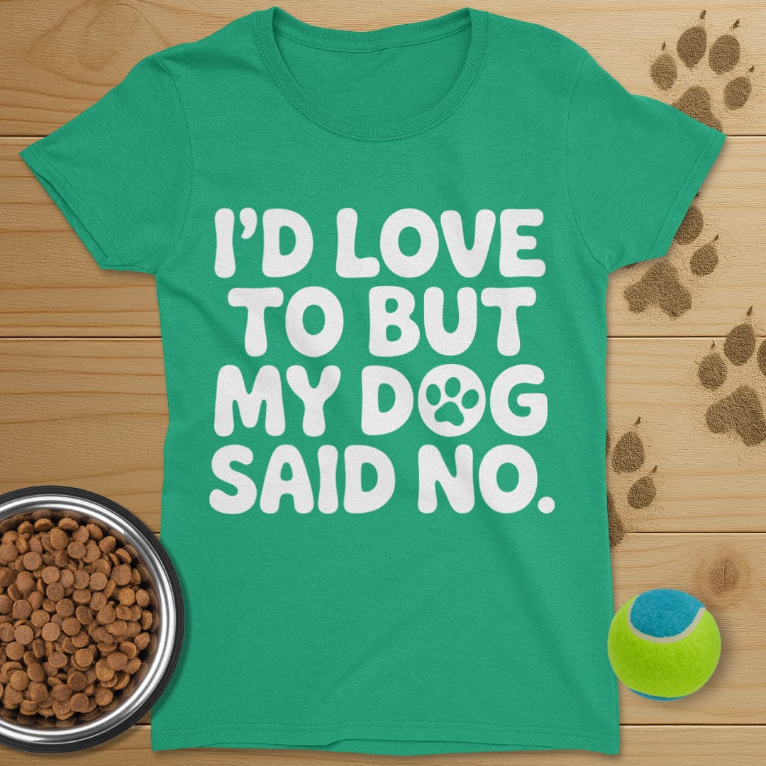 I'd Love To But My Dog Said No T-Shirt-Womens