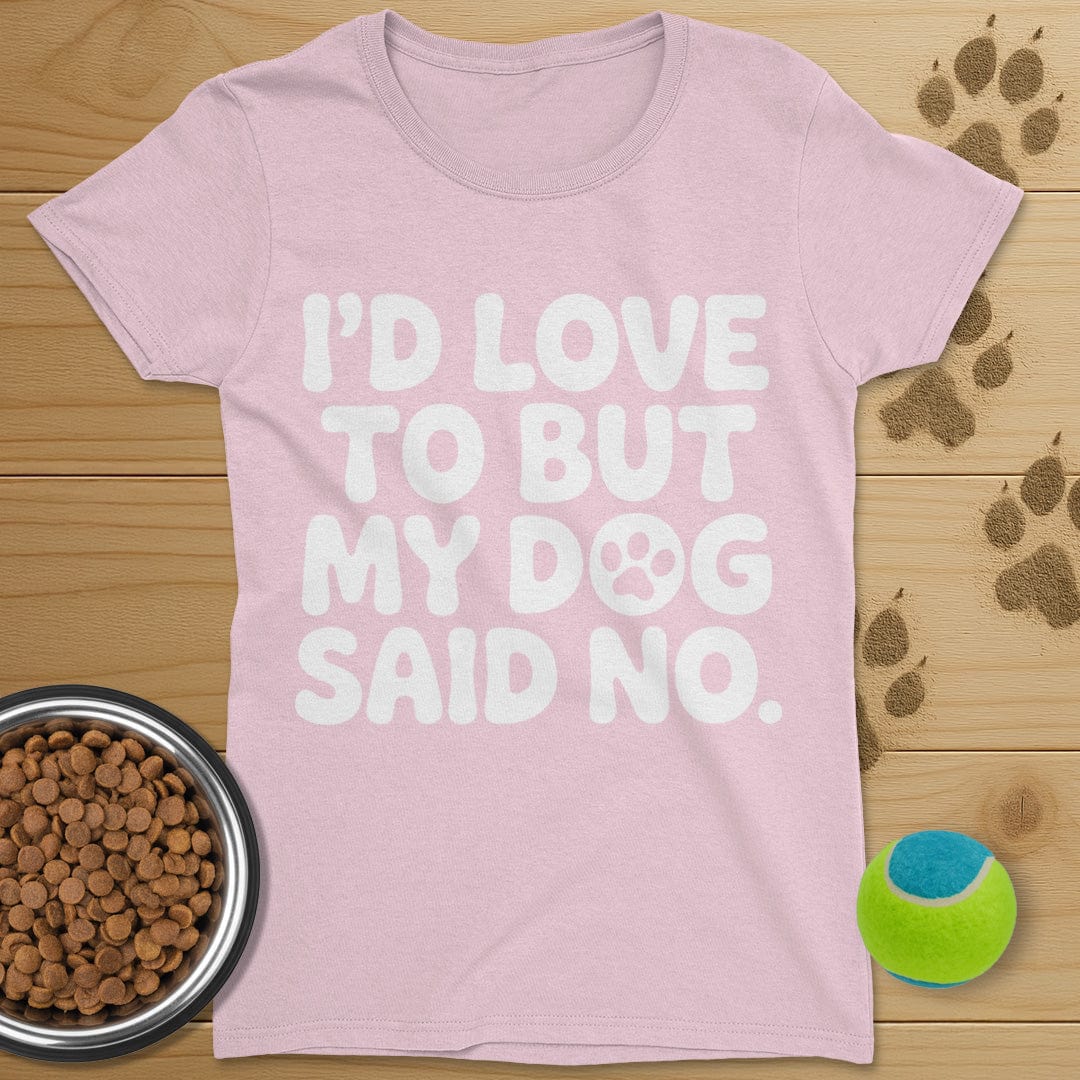 I'd Love To But My Dog Said No T-Shirt-Womens