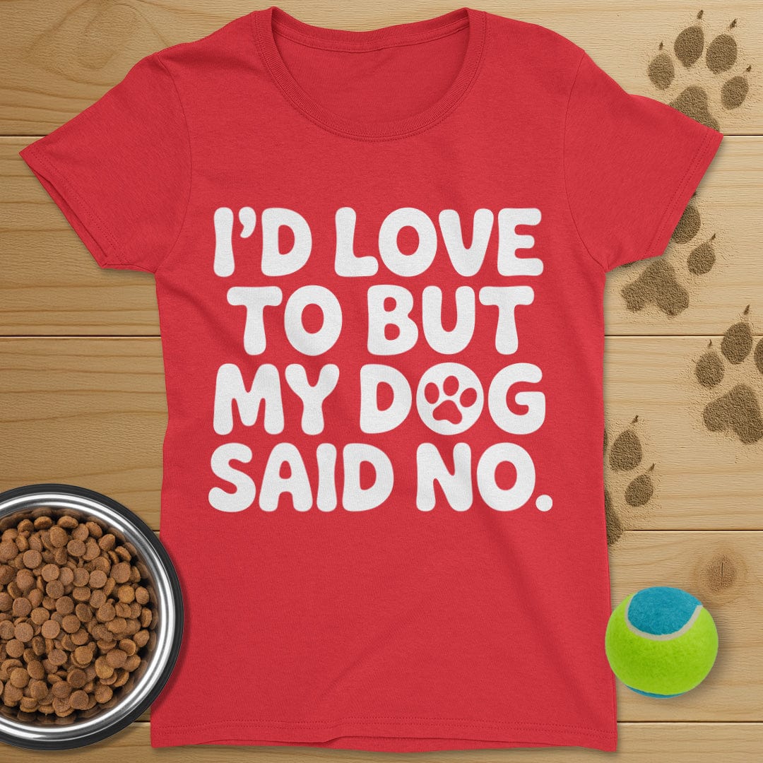 I'd Love To But My Dog Said No T-Shirt-Womens