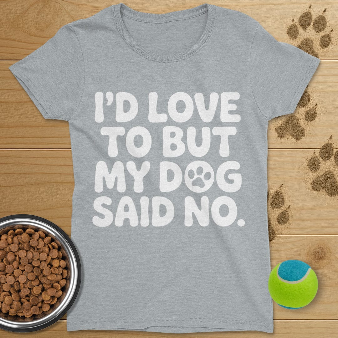 I'd Love To But My Dog Said No T-Shirt-Womens
