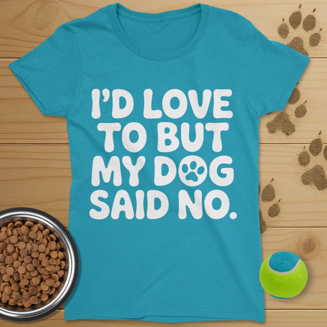 I'd Love To But My Dog Said No T-Shirt-Womens