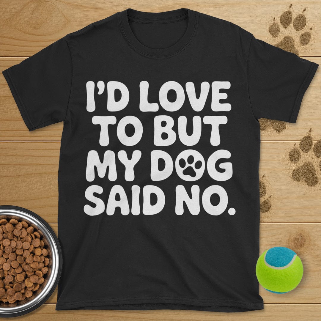 I'd Love To But My Dog Said No T-Shirt