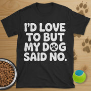 I'd Love To But My Dog Said No T-Shirt