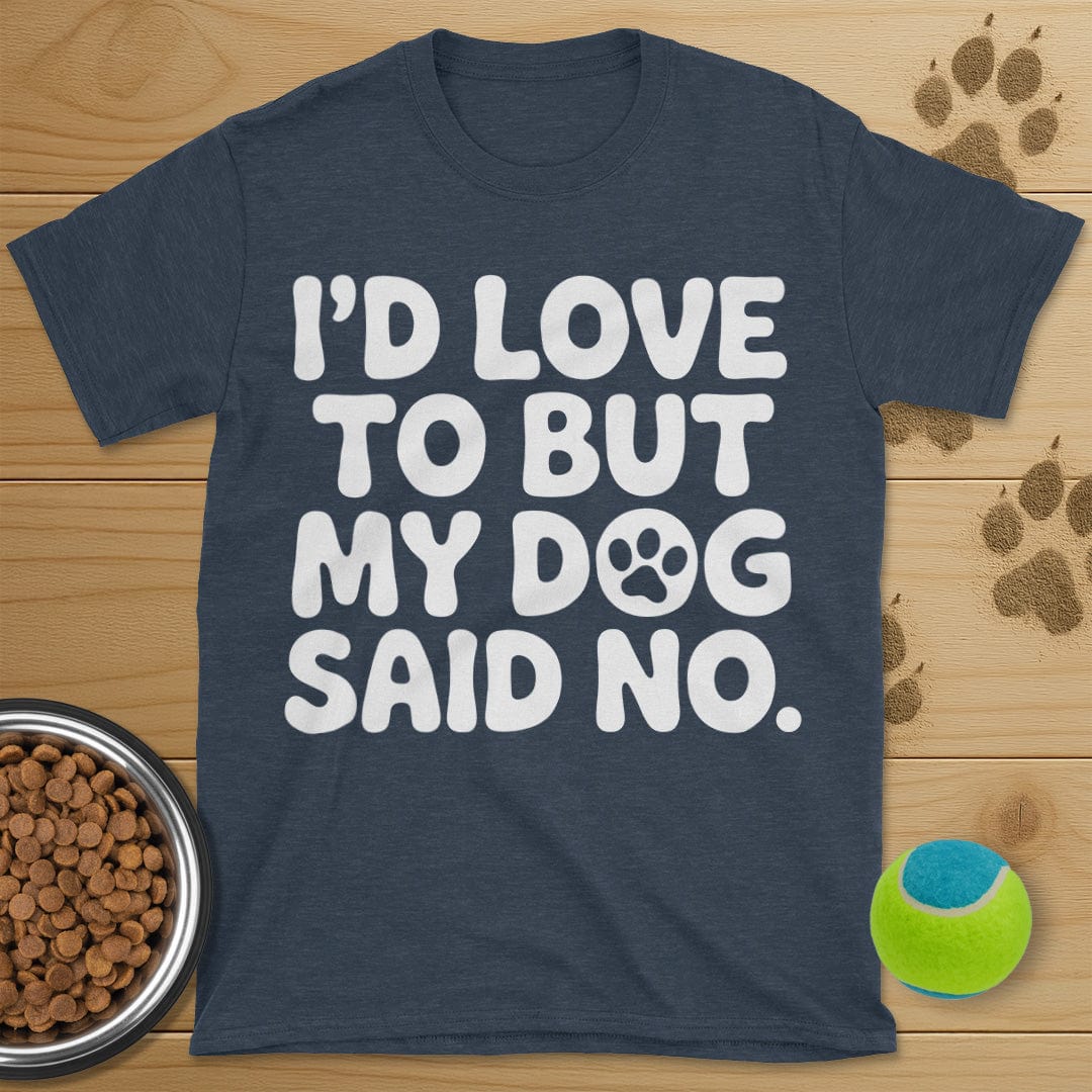 I'd Love To But My Dog Said No T-Shirt