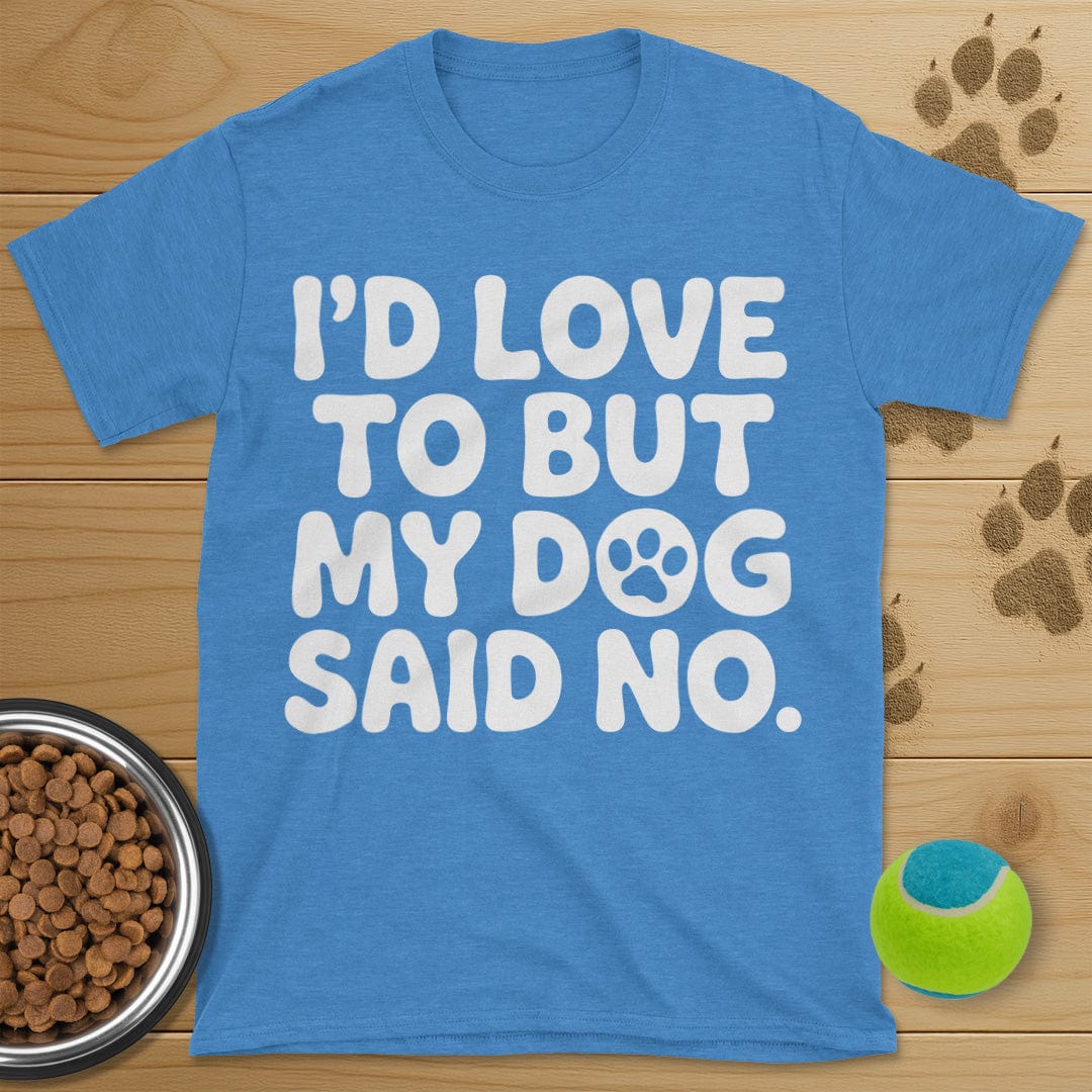 I'd Love To But My Dog Said No T-Shirt