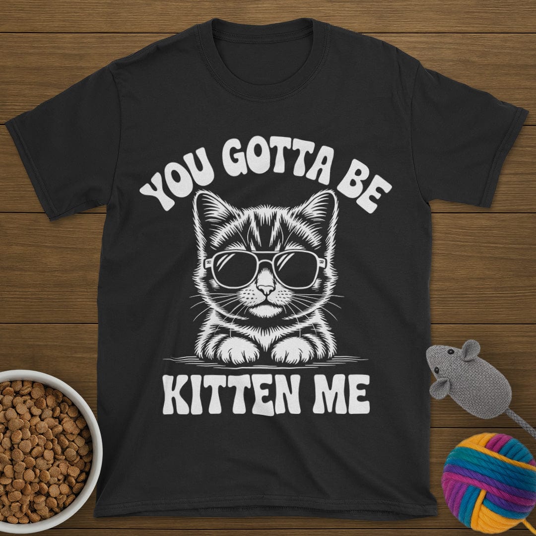 You Gotta Be Kitten Me Cat T-Shirt
