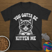 You Gotta Be Kitten Me Cat T-Shirt