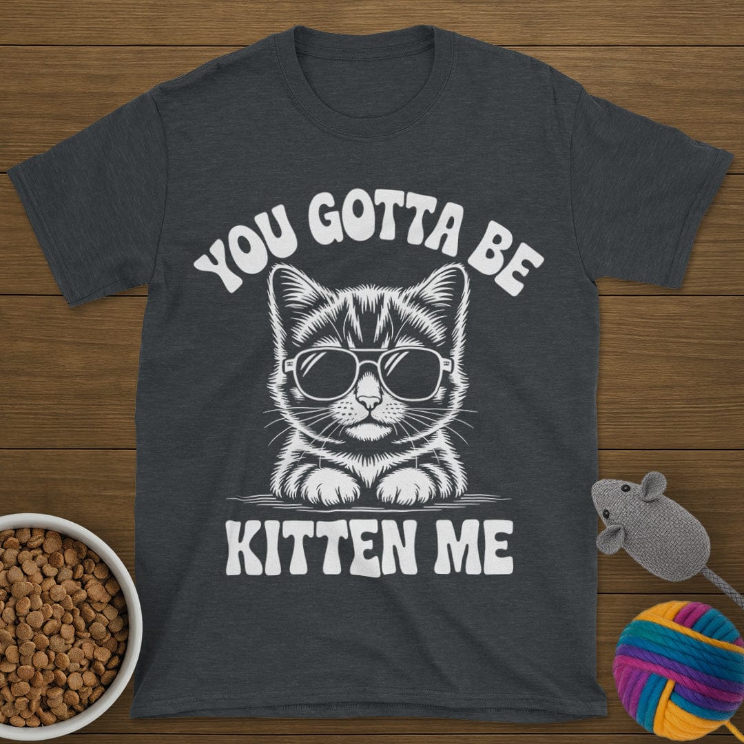 You Gotta Be Kitten Me Cat T-Shirt