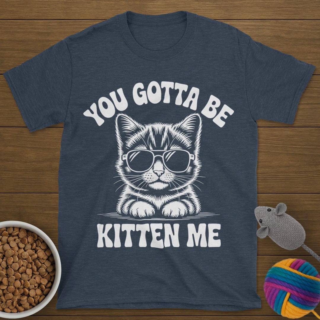 You Gotta Be Kitten Me Cat T-Shirt