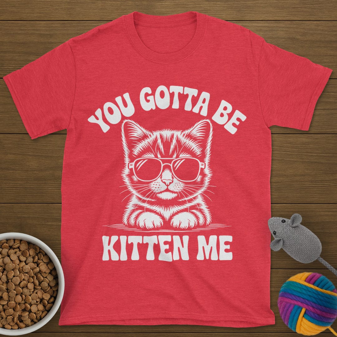 You Gotta Be Kitten Me Cat T-Shirt