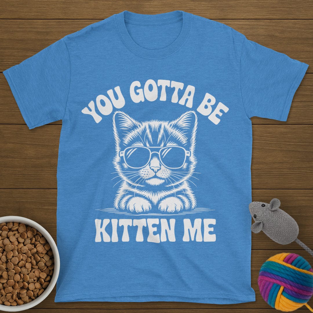 You Gotta Be Kitten Me Cat T-Shirt