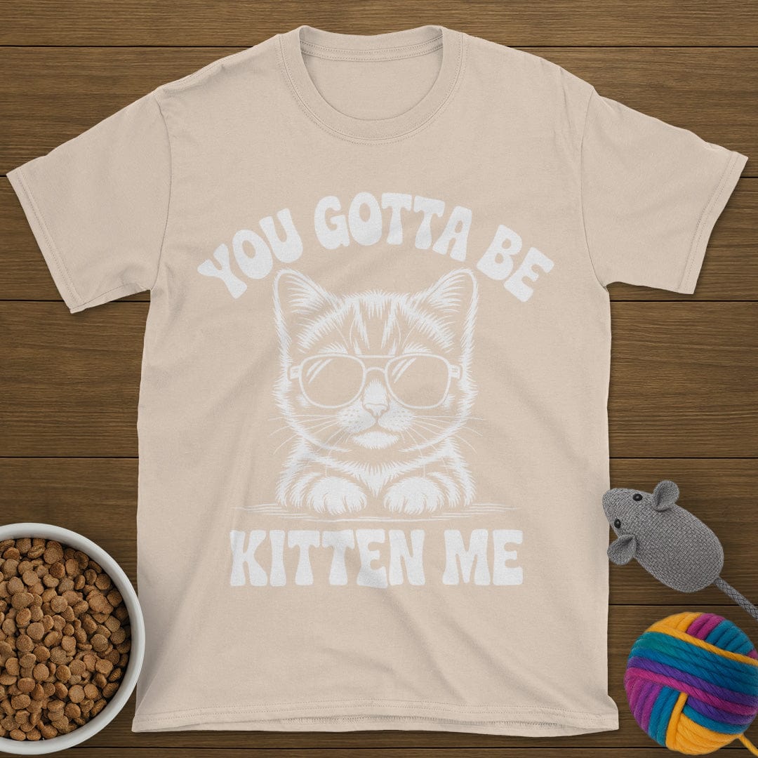 You Gotta Be Kitten Me Cat T-Shirt