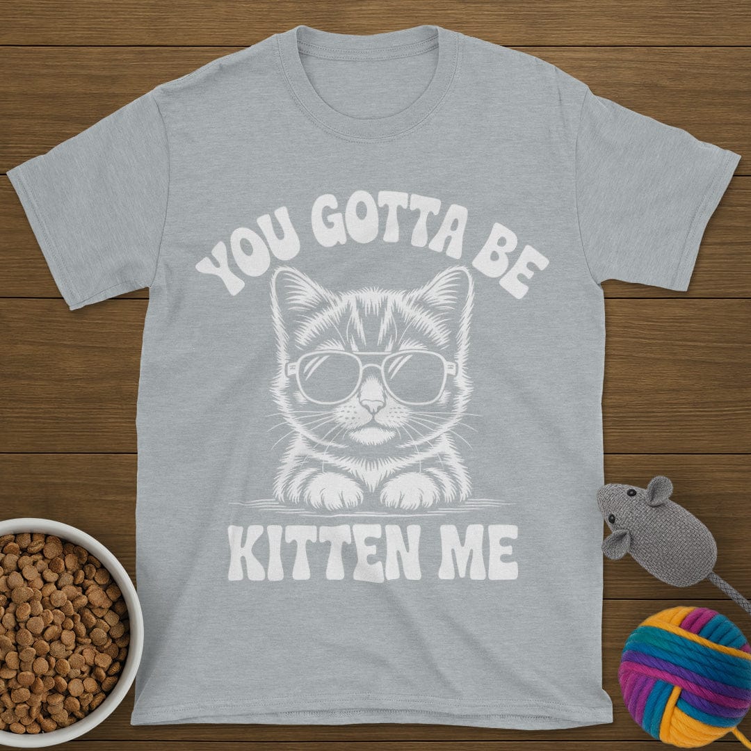 You Gotta Be Kitten Me Cat T-Shirt