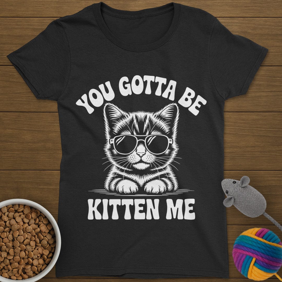 You Gotta Be Kitten Me Cat T-Shirt Womens
