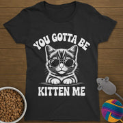 You Gotta Be Kitten Me Cat T-Shirt Womens